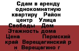 Сдам в аренду однокомнатную квартиру › Район ­ центр › Улица ­ Свободы › Дом ­ 80 › Этажность дома ­ 5 › Цена ­ 6 000 - Пермский край, Верещагинский р-н, Верещагино г. Недвижимость » Квартиры аренда   